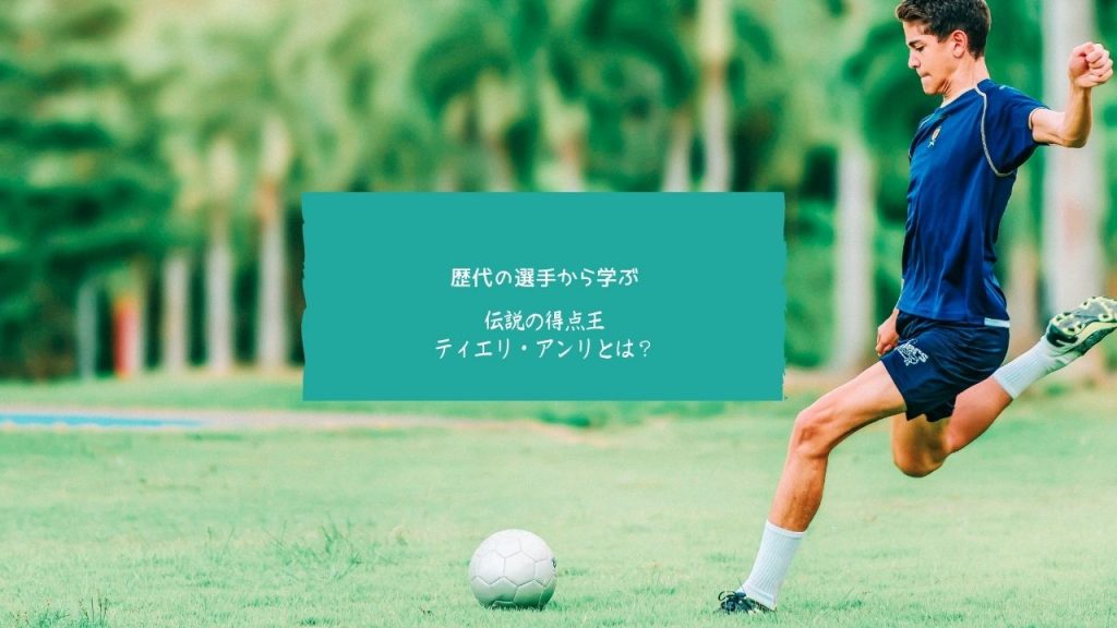 【伝説のサッカー選手】学ぶべき男”ティエリ・アンリ”とは？